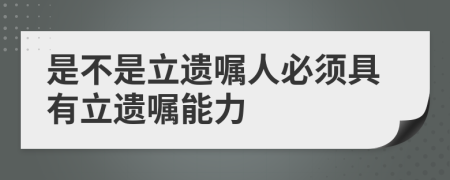 是不是立遗嘱人必须具有立遗嘱能力