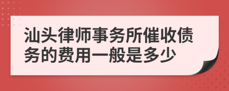 汕头律师事务所催收债务的费用一般是多少