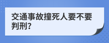 交通事故撞死人要不要判刑？