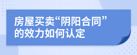 房屋买卖“阴阳合同”的效力如何认定