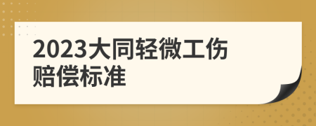 2023大同轻微工伤赔偿标准