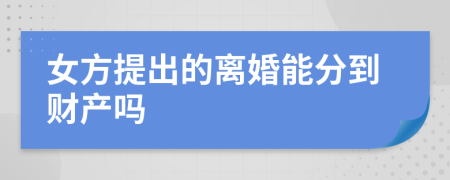 女方提出的离婚能分到财产吗