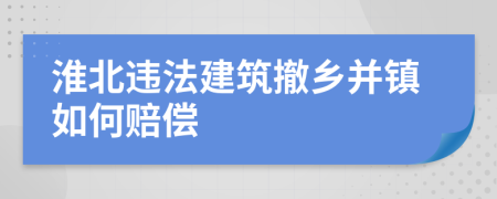 淮北违法建筑撤乡并镇如何赔偿