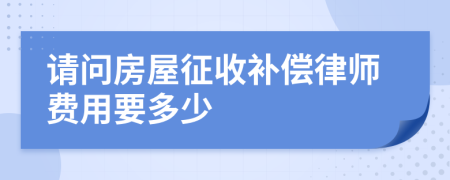 请问房屋征收补偿律师费用要多少