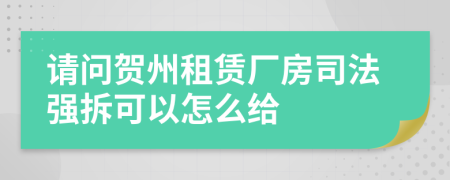 请问贺州租赁厂房司法强拆可以怎么给