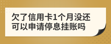 欠了信用卡1个月没还可以申请停息挂账吗