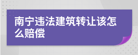 南宁违法建筑转让该怎么赔偿