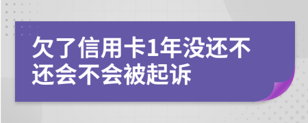 欠了信用卡1年没还不还会不会被起诉