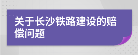 关于长沙铁路建设的赔偿问题