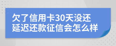 欠了信用卡30天没还延迟还款征信会怎么样