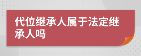 代位继承人属于法定继承人吗