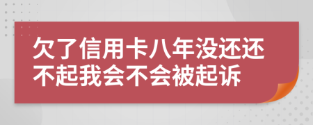 欠了信用卡八年没还还不起我会不会被起诉