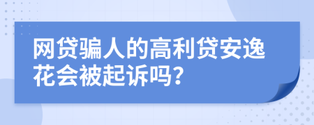 网贷骗人的高利贷安逸花会被起诉吗？