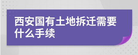 西安国有土地拆迁需要什么手续