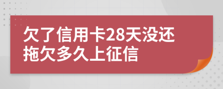 欠了信用卡28天没还拖欠多久上征信