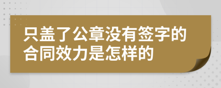 只盖了公章没有签字的合同效力是怎样的
