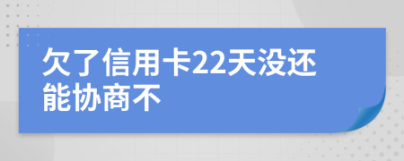 欠了信用卡22天没还能协商不