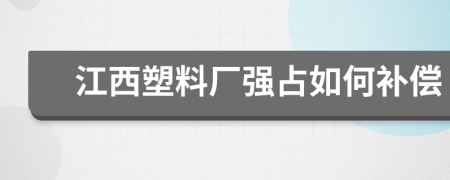 江西塑料厂强占如何补偿
