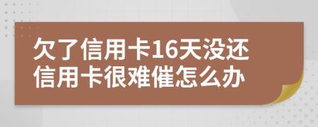 欠了信用卡16天没还信用卡很难催怎么办