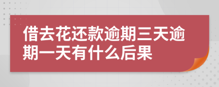 借去花还款逾期三天逾期一天有什么后果