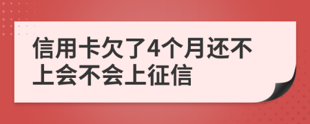 信用卡欠了4个月还不上会不会上征信