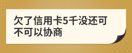 欠了信用卡5千没还可不可以协商