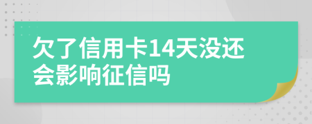 欠了信用卡14天没还会影响征信吗
