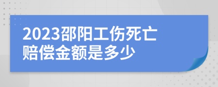 2023邵阳工伤死亡赔偿金额是多少