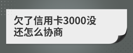 欠了信用卡3000没还怎么协商