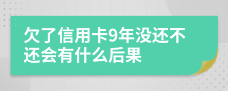 欠了信用卡9年没还不还会有什么后果