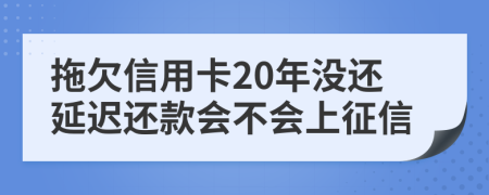 拖欠信用卡20年没还延迟还款会不会上征信