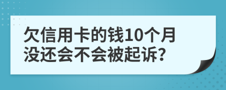 欠信用卡的钱10个月没还会不会被起诉？