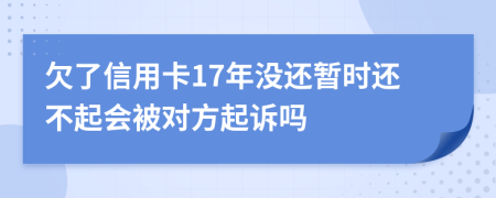 欠了信用卡17年没还暂时还不起会被对方起诉吗