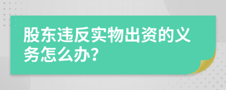 股东违反实物出资的义务怎么办？