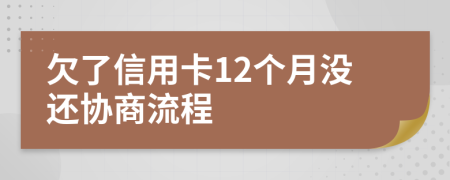 欠了信用卡12个月没还协商流程