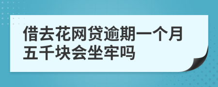借去花网贷逾期一个月五千块会坐牢吗
