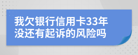 我欠银行信用卡33年没还有起诉的风险吗