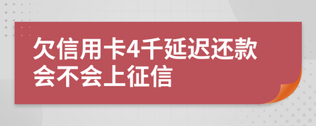 欠信用卡4千延迟还款会不会上征信