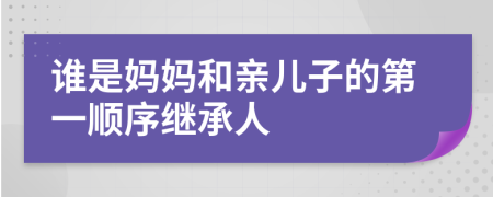 谁是妈妈和亲儿子的第一顺序继承人