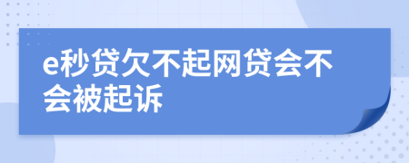 e秒贷欠不起网贷会不会被起诉