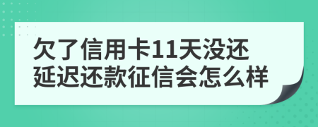 欠了信用卡11天没还延迟还款征信会怎么样