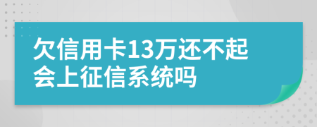 欠信用卡13万还不起会上征信系统吗