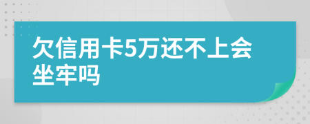 欠信用卡5万还不上会坐牢吗