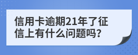 信用卡逾期21年了征信上有什么问题吗？