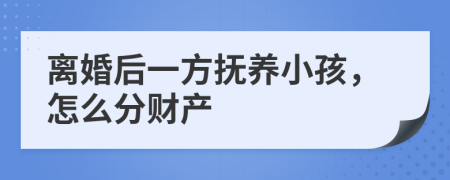 离婚后一方抚养小孩，怎么分财产