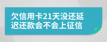 欠信用卡21天没还延迟还款会不会上征信