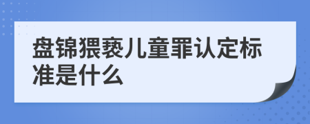 盘锦猥亵儿童罪认定标准是什么