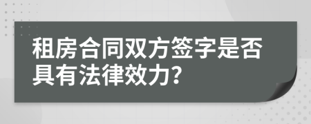 租房合同双方签字是否具有法律效力？