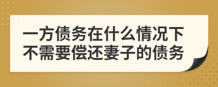 一方债务在什么情况下不需要偿还妻子的债务