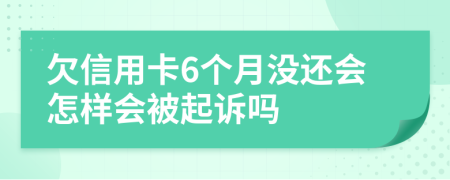 欠信用卡6个月没还会怎样会被起诉吗